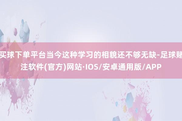 买球下单平台当今这种学习的相貌还不够无缺-足球赌注软件(官方)网站·IOS/安卓通用版/APP