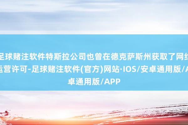 足球赌注软件特斯拉公司也曾在德克萨斯州获取了网约车运营许可-足球赌注软件(官方)网站·IOS/安卓通用版/APP