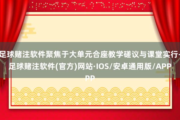 足球赌注软件聚焦于大单元合座教学磋议与课堂实行-足球赌注软件(官方)网站·IOS/安卓通用版/APP