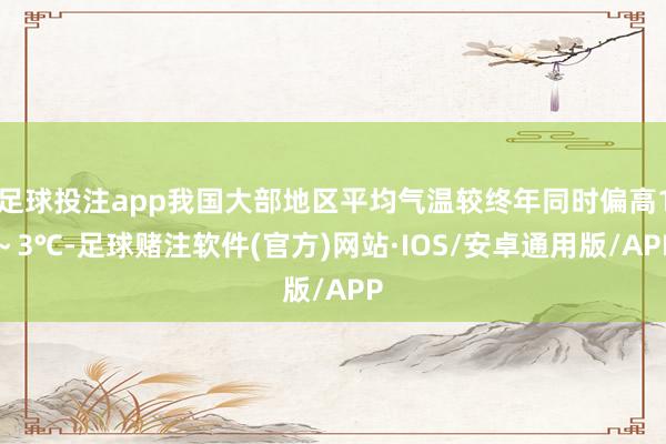 足球投注app我国大部地区平均气温较终年同时偏高1~3℃-足球赌注软件(官方)网站·IOS/安卓通用版/APP