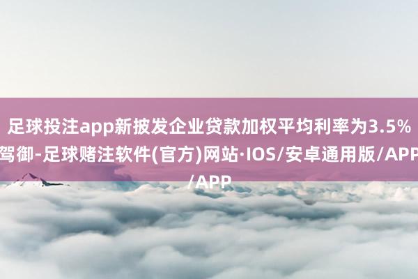 足球投注app新披发企业贷款加权平均利率为3.5%驾御-足球赌注软件(官方)网站·IOS/安卓通用版/APP