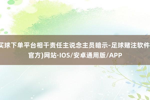买球下单平台相干责任主说念主员暗示-足球赌注软件(官方)网站·IOS/安卓通用版/APP