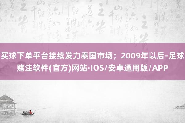买球下单平台接续发力泰国市场；2009年以后-足球赌注软件(官方)网站·IOS/安卓通用版/APP