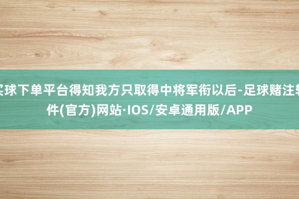 买球下单平台得知我方只取得中将军衔以后-足球赌注软件(官方)网站·IOS/安卓通用版/APP
