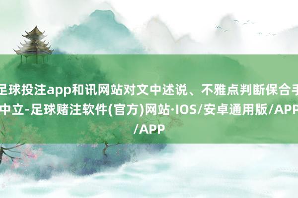 足球投注app和讯网站对文中述说、不雅点判断保合手中立-足球赌注软件(官方)网站·IOS/安卓通用版/APP