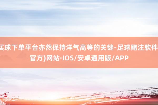 买球下单平台亦然保持洋气高等的关键-足球赌注软件(官方)网站·IOS/安卓通用版/APP