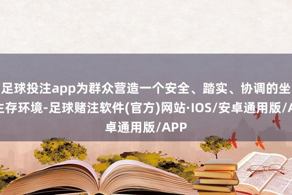 足球投注app为群众营造一个安全、踏实、协调的坐蓐生存环境-足球赌注软件(官方)网站·IOS/安卓通用版/APP