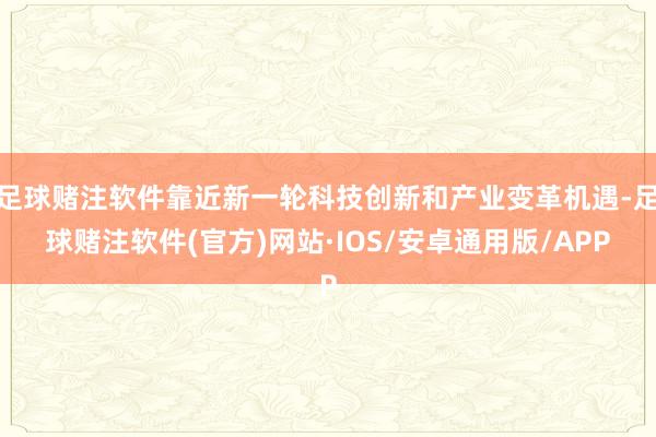 足球赌注软件靠近新一轮科技创新和产业变革机遇-足球赌注软件(官方)网站·IOS/安卓通用版/APP