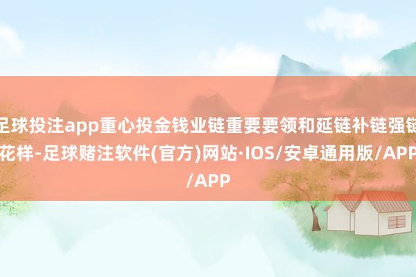 足球投注app重心投金钱业链重要要领和延链补链强链花样-足球赌注软件(官方)网站·IOS/安卓通用版/APP