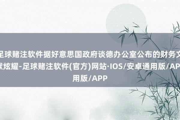 足球赌注软件据好意思国政府谈德办公室公布的财务文献炫耀-足球赌注软件(官方)网站·IOS/安卓通用版/APP