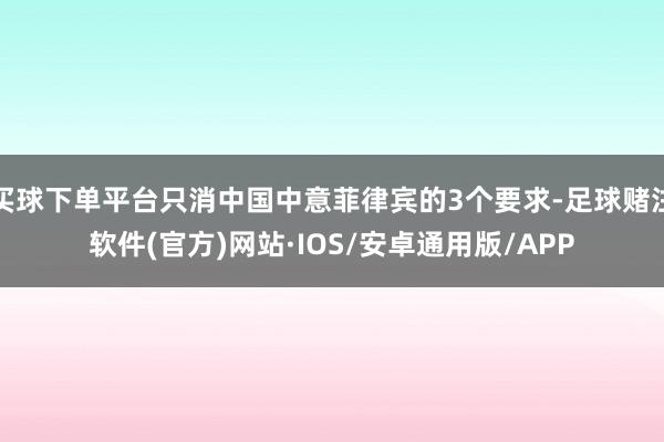 买球下单平台只消中国中意菲律宾的3个要求-足球赌注软件(官方)网站·IOS/安卓通用版/APP