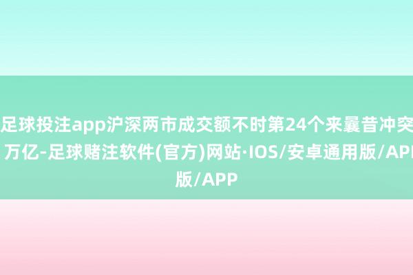 足球投注app沪深两市成交额不时第24个来曩昔冲突1万亿-足球赌注软件(官方)网站·IOS/安卓通用版/APP