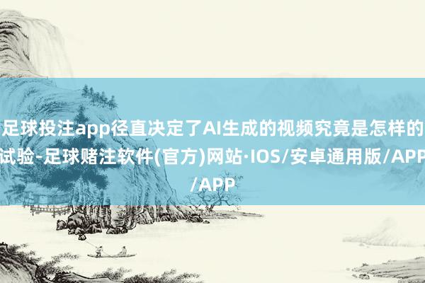 足球投注app径直决定了AI生成的视频究竟是怎样的试验-足球赌注软件(官方)网站·IOS/安卓通用版/APP