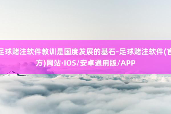 足球赌注软件教训是国度发展的基石-足球赌注软件(官方)网站·IOS/安卓通用版/APP