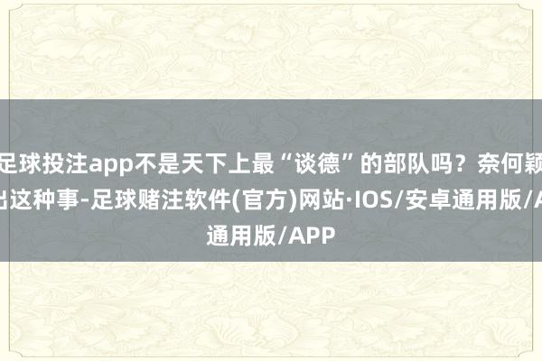 足球投注app不是天下上最“谈德”的部队吗？奈何颖悟出这种事-足球赌注软件(官方)网站·IOS/安卓通用版/APP