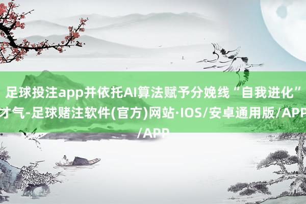 足球投注app并依托AI算法赋予分娩线“自我进化”才气-足球赌注软件(官方)网站·IOS/安卓通用版/APP