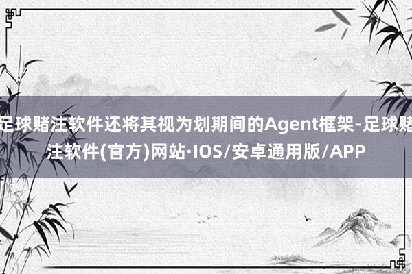 足球赌注软件还将其视为划期间的Agent框架-足球赌注软件(官方)网站·IOS/安卓通用版/APP