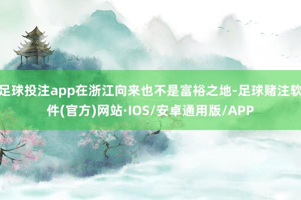 足球投注app在浙江向来也不是富裕之地-足球赌注软件(官方)网站·IOS/安卓通用版/APP