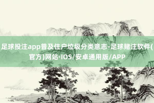 足球投注app普及住户垃圾分类意志-足球赌注软件(官方)网站·IOS/安卓通用版/APP
