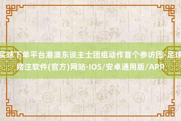 买球下单平台港澳东谈主士团组动作首个参访团-足球赌注软件(官方)网站·IOS/安卓通用版/APP