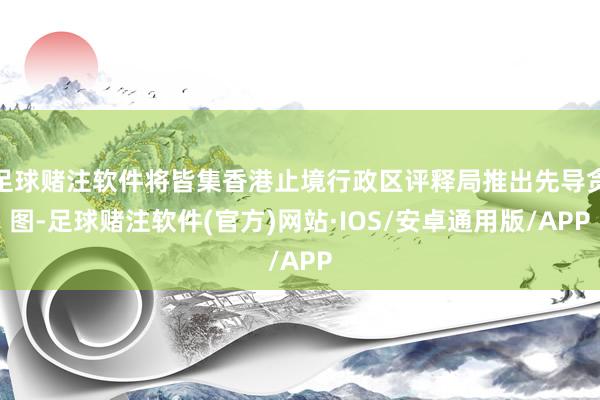 足球赌注软件将皆集香港止境行政区评释局推出先导贪图-足球赌注软件(官方)网站·IOS/安卓通用版/APP