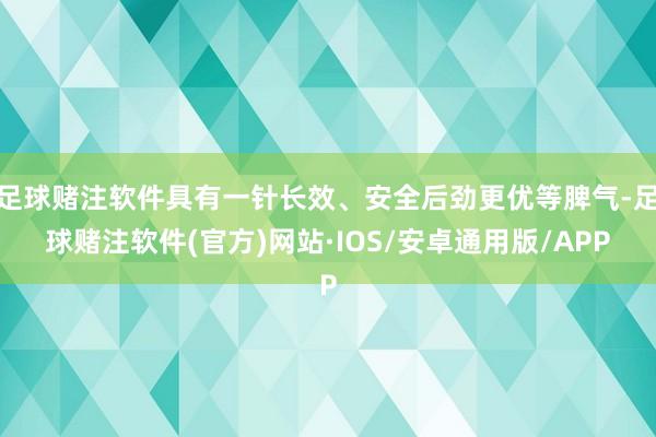 足球赌注软件具有一针长效、安全后劲更优等脾气-足球赌注软件(官方)网站·IOS/安卓通用版/APP
