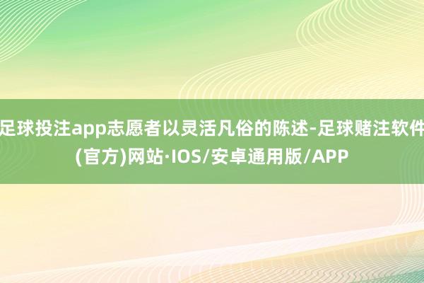 足球投注app志愿者以灵活凡俗的陈述-足球赌注软件(官方)网站·IOS/安卓通用版/APP
