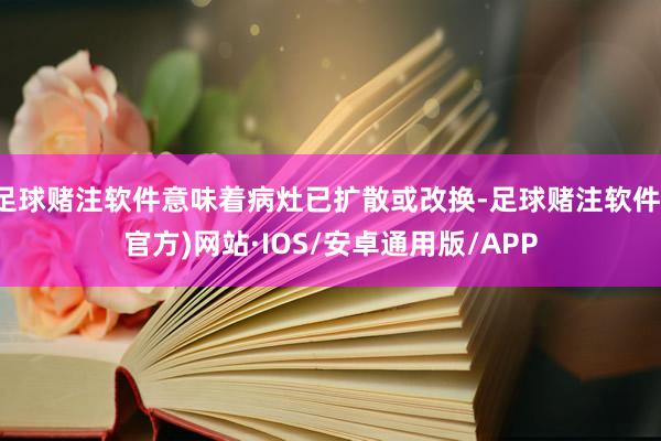 足球赌注软件意味着病灶已扩散或改换-足球赌注软件(官方)网站·IOS/安卓通用版/APP