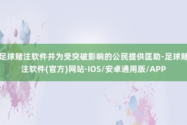 足球赌注软件并为受突破影响的公民提供匡助-足球赌注软件(官方)网站·IOS/安卓通用版/APP