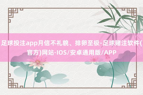 足球投注app月信不礼貌、排卵至极-足球赌注软件(官方)网站·IOS/安卓通用版/APP