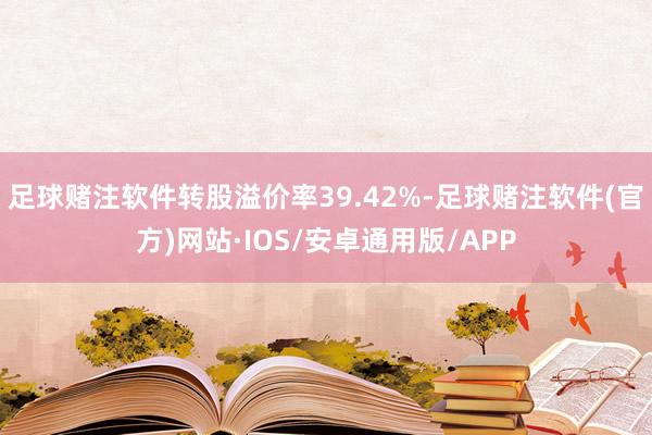 足球赌注软件转股溢价率39.42%-足球赌注软件(官方)网站·IOS/安卓通用版/APP