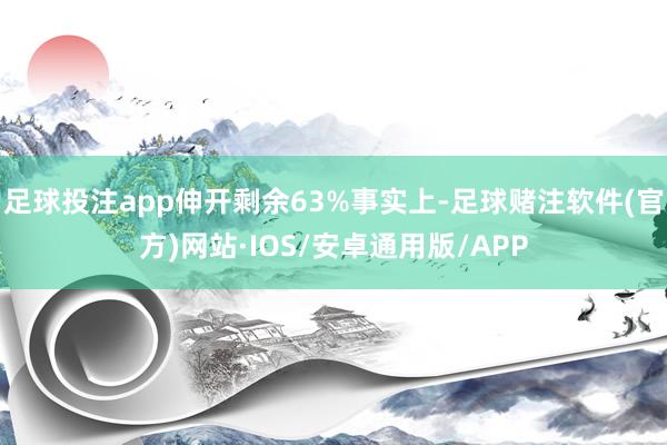 足球投注app伸开剩余63%事实上-足球赌注软件(官方)网站·IOS/安卓通用版/APP