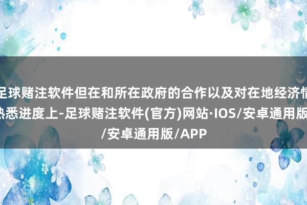 足球赌注软件但在和所在政府的合作以及对在地经济情况的熟悉进度上-足球赌注软件(官方)网站·IOS/安卓通用版/APP