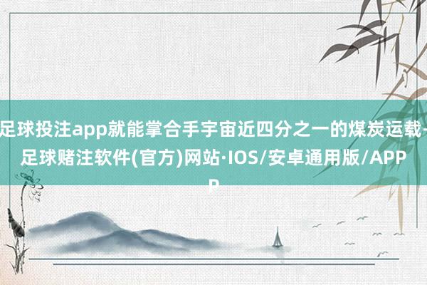 足球投注app就能掌合手宇宙近四分之一的煤炭运载-足球赌注软件(官方)网站·IOS/安卓通用版/APP