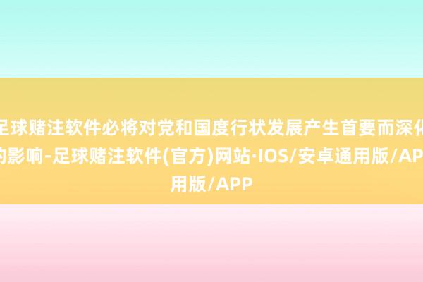 足球赌注软件必将对党和国度行状发展产生首要而深化的影响-足球赌注软件(官方)网站·IOS/安卓通用版/APP