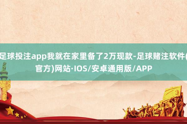 足球投注app我就在家里备了2万现款-足球赌注软件(官方)网站·IOS/安卓通用版/APP