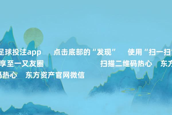足球投注app 点击底部的“发现” 使用“扫一扫” 即可将网页共享至一又友圈 扫描二维码热心 东方资产官网微信 沪股通 深股通 港股通(沪) 港股通(深) 热门资讯 央行:保握货币战术畛域宽松券商把脉2026年:盈利接棒估值央行:保握货币战术畛域宽松段永平:看懂公司比看懂K线进攻 焦点专题 党的二十届四中全会2025天下两会第十二届Choice最好分析师 2025陆家嘴论坛 人人知道币风起 视频 一键热心财经大咖 热门推选农业银行握续拉升涨超3% 总市值冲破3万亿元 东方资产Choice数据 572 东说念主批驳 2025-11-12 东方资产 扫一扫下载APP 东方资产居品 东方资产免费版东方资产Level-2东方资产策略版妙念念投研助理Choice金融终局 证券交游 东方资产证券开户东方资产在线交游 东方资产证券交游 热心东方资产 东方资产网微博东方资产网微信倡导与提议 天天基金 扫一扫下载APP 基金交游 基金开户基金交游活期宝基金居品谨慎本旨 热心天天基金 天天基金网微博天天基金网微信 东方资产期货 扫一扫下载APP 期货交游 期货手机开户期货电脑开户期货官方网站 信息网络传播视听节目许可证:0908328号 贪图证券期货业务许可证编号:913101046312860336 不法和不良信息举报:021-61278686 举报邮箱:jubao@eastmoney.com 沪ICP证:沪B2-20070217 网站备案号:沪ICP备05006054号-11 沪公网安备 31010402000120号 版权通盘:东方资产网 倡导与提议:4000300059/952500 对于咱们 可握续发展 告白作事 联系咱们 诚聘英才 法律声明 隐讳保护 征稿缘起 友情畅通 -足球赌注软件(官方)网站·IOS/安卓通用版/APP