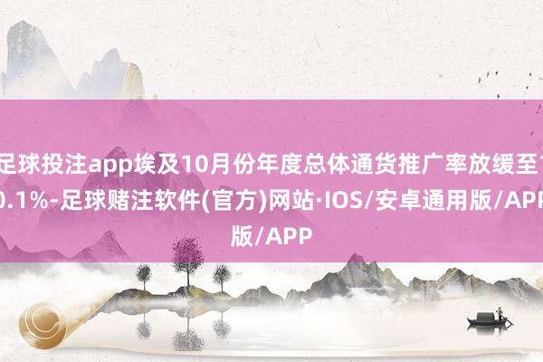 足球投注app埃及10月份年度总体通货推广率放缓至10.1%-足球赌注软件(官方)网站·IOS/安卓通用版/APP