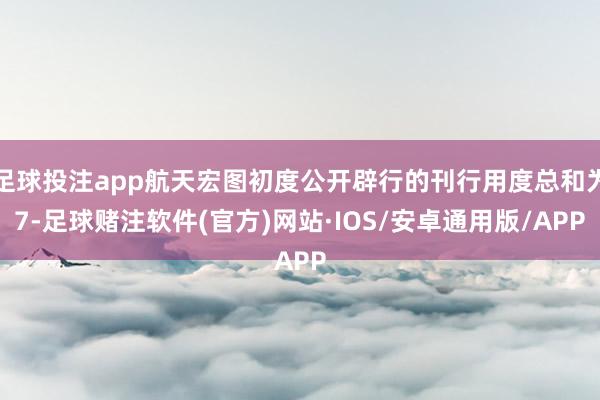 足球投注app航天宏图初度公开辟行的刊行用度总和为7-足球赌注软件(官方)网站·IOS/安卓通用版/APP