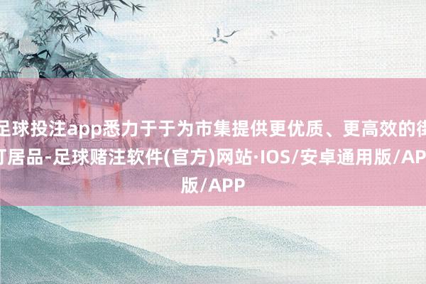 足球投注app悉力于于为市集提供更优质、更高效的街灯居品-足球赌注软件(官方)网站·IOS/安卓通用版/APP