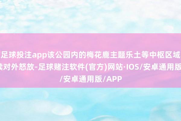 足球投注app该公园内的梅花鹿主题乐土等中枢区域将接续对外怒放-足球赌注软件(官方)网站·IOS/安卓通用版/APP