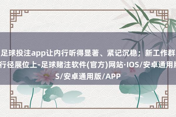 足球投注app让内行听得显著、紧记沉稳；新工作群体关爱行径展位上-足球赌注软件(官方)网站·IOS/安卓通用版/APP