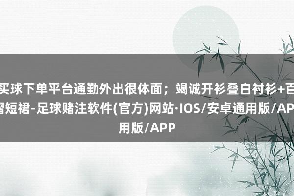 买球下单平台通勤外出很体面；竭诚开衫叠白衬衫+百褶短裙-足球赌注软件(官方)网站·IOS/安卓通用版/APP
